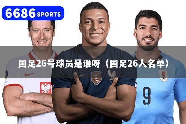国足26号球员是谁呀（国足26人名单）