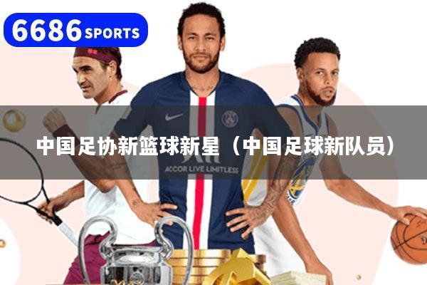 中国足协新篮球新星（中国足球新队员）