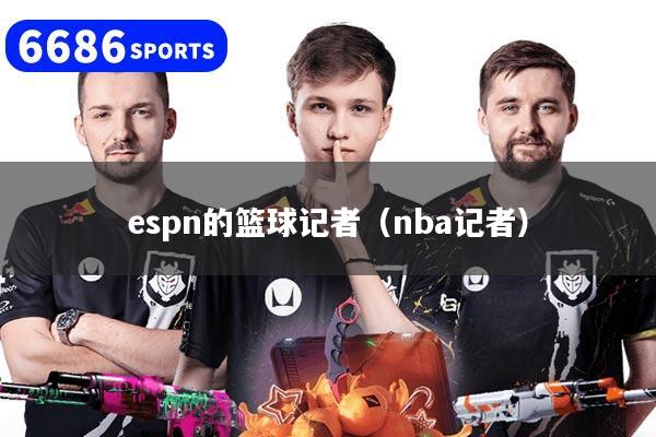 espn的篮球记者（nba记者）