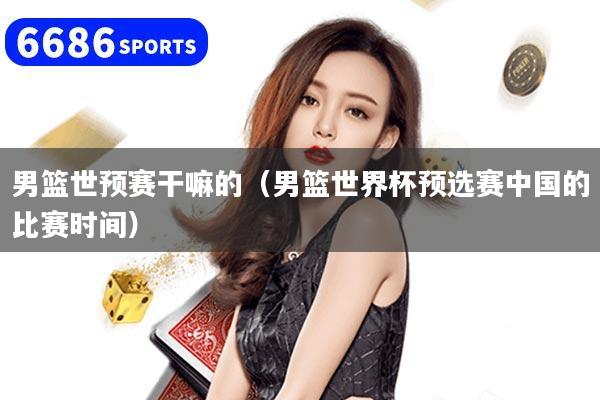 男篮世预赛干嘛的（男篮世界杯预选赛中国的比赛时间）
