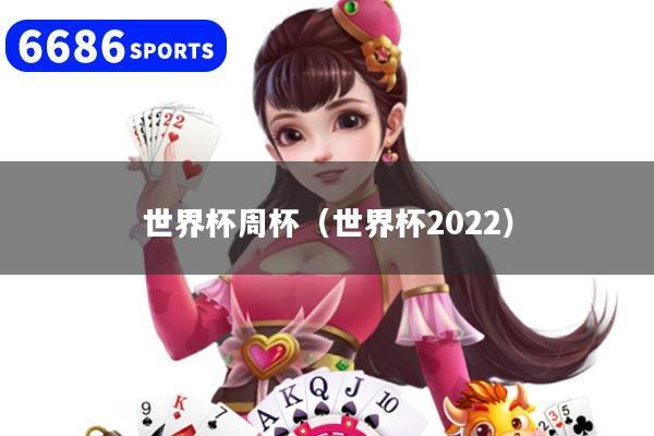 世界杯周杯（世界杯2022）