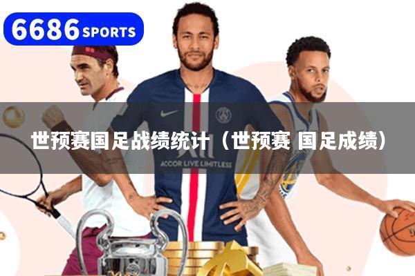 世预赛国足战绩统计(世预赛 国足成绩)