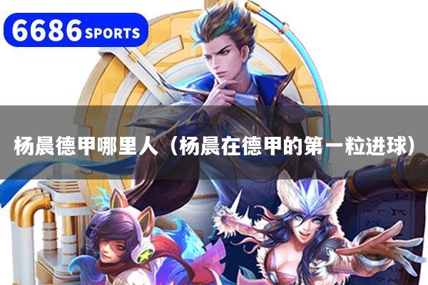 杨晨德甲哪里人（杨晨在德甲的第一粒进球）