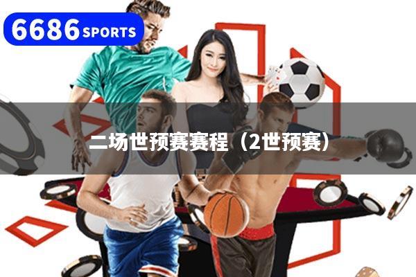详细阅读:二场世预赛赛程(2世预赛) 二场世预赛赛程(2世预赛)
