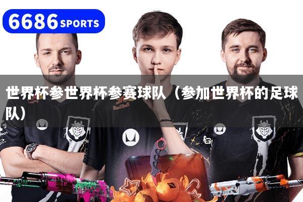 详细阅读:世界杯参世界杯参赛球队(参加世界杯的足球队) 世界杯参世界杯参赛球队(参加世界杯的足球队)