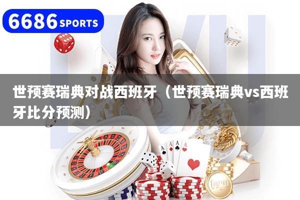 详细阅读:世预赛瑞典对战西班牙(世预赛瑞典vs西班牙比分预测) 世预赛瑞典对战西班牙(世预赛瑞典vs西班牙比分预测)