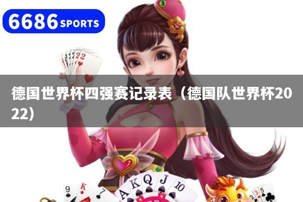 德国世界杯四强赛记录表(德国队世界杯2022)