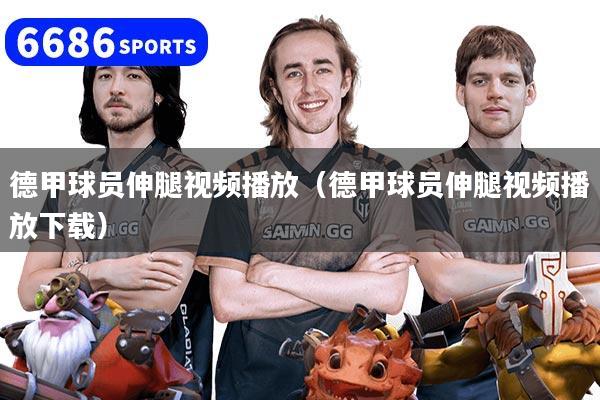 德甲球员伸腿视频播放(德甲球员伸腿视频播放下载)