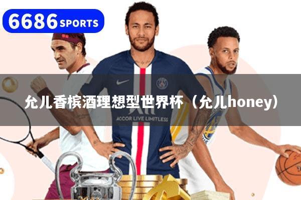 允儿香槟酒理想型世界杯（允儿honey）