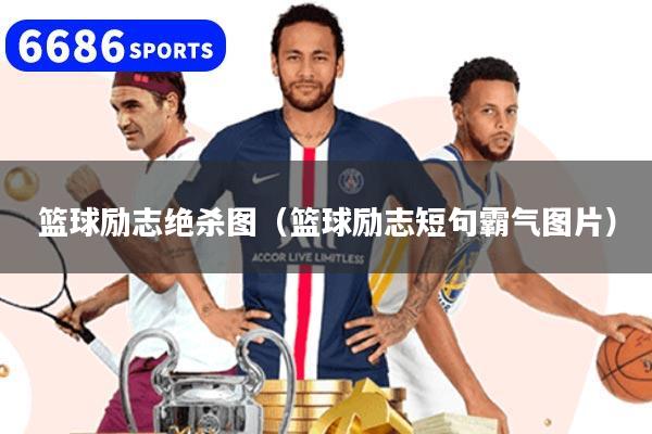 篮球励志绝杀图（篮球励志短句霸气图片）