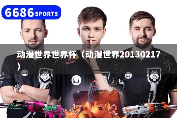 动漫世界世界杯（动漫世界20130217）