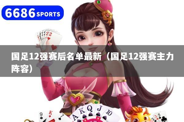 国足12强赛后名单最新（国足12强赛主力阵容）