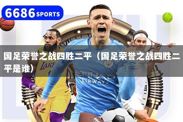 国足荣誉之战四胜二平（国足荣誉之战四胜二平是谁）