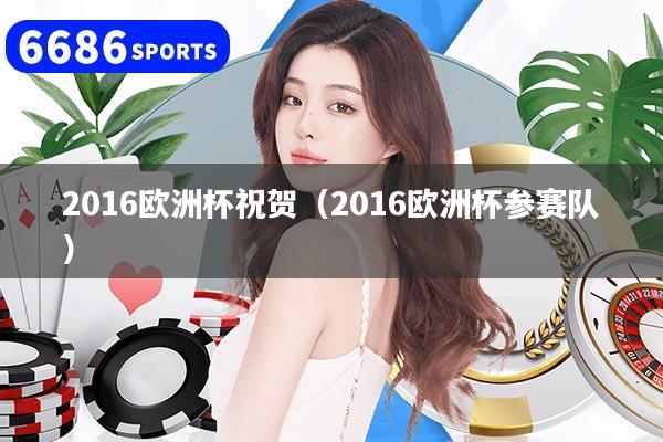 2016欧洲杯祝贺（2016欧洲杯参赛队）