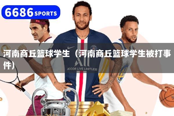 河南商丘篮球学生（河南商丘篮球学生被打事件）